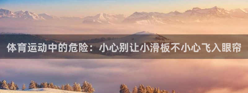 九球体育下载：体育运动中的危险：小心别让小滑板不小心飞入眼帘