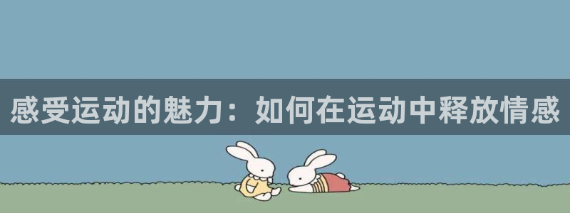 九球体育竞彩足球赛事：感受运动的魅力：如何在运动中释放情感
