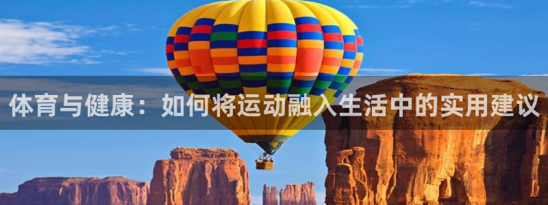 九球体育竞彩足球赛事：体育与健康：如何将运动融入生活中的实用建议